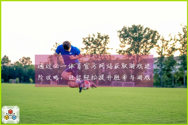 通过必一体育官方网站获取游戏进阶攻略，让你轻松提升胜率与游戏体验