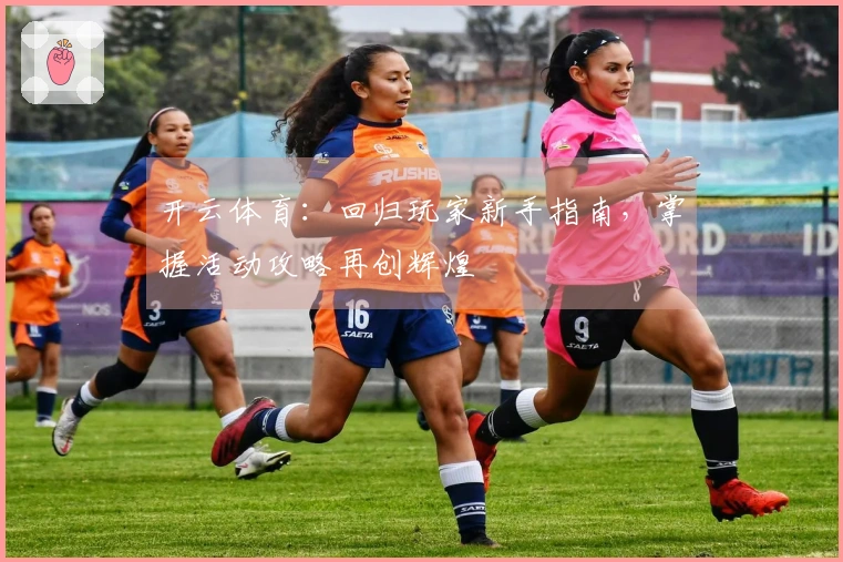 开云体育：回归玩家新手指南，掌握活动攻略再创辉煌