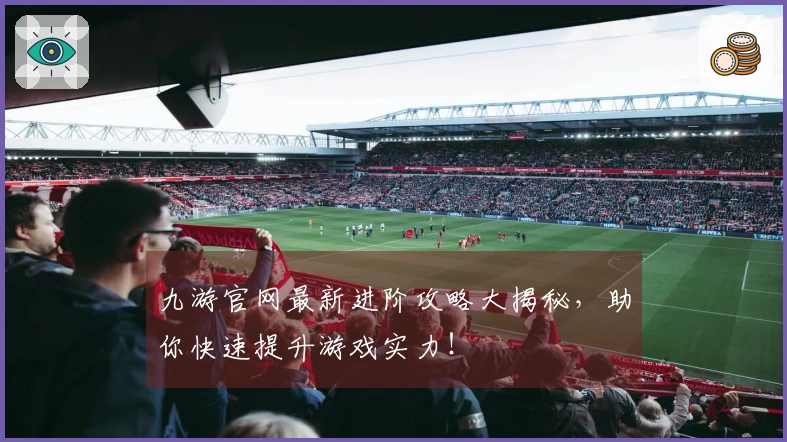 九游官网最新进阶攻略大揭秘，助你快速提升游戏实力！
