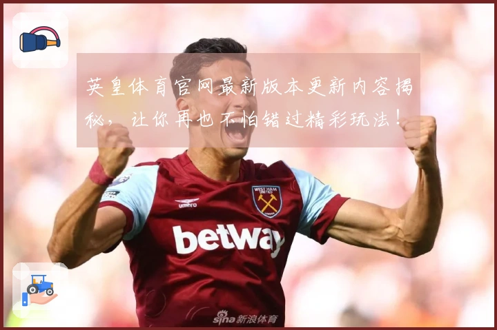 英皇体育官网最新版本更新内容揭秘，让你再也不怕错过精彩玩法！