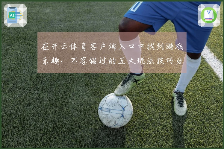 在开云体育客户端入口中找到游戏乐趣，不容错过的五大玩法技巧分享