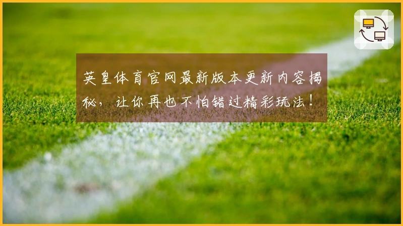 英皇体育官网最新版本更新内容揭秘，让你再也不怕错过精彩玩法！