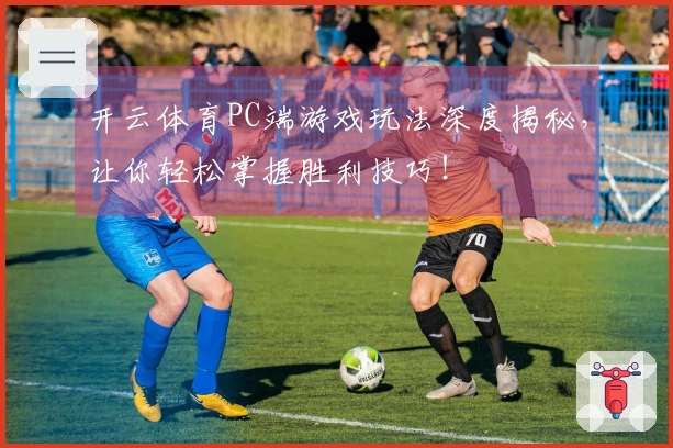 开云体育PC端游戏玩法深度揭秘，让你轻松掌握胜利技巧！