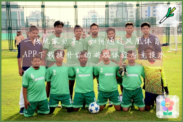 一线玩家分享：如何通过凤凰体育APP下载提升你的游戏体验与竞技水平
