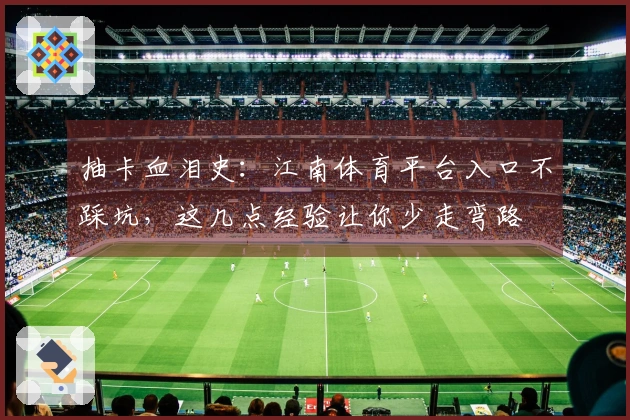 抽卡血泪史：江南体育平台入口不踩坑，这几点经验让你少走弯路