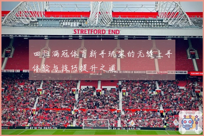 回归满冠体育新手玩家的无缝上手体验与技巧提升之道