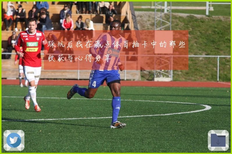 踩坑后我在赢点体育抽卡中的那些收获与心得分享
