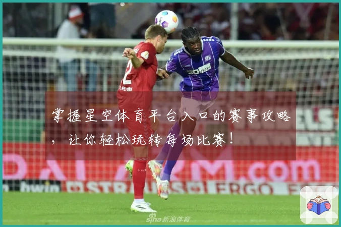 掌握星空体育平台入口的赛事攻略，让你轻松玩转每场比赛！