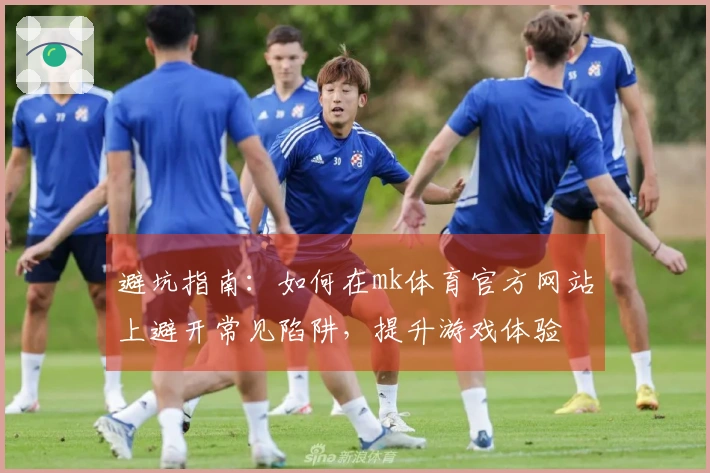 避坑指南：如何在mk体育官方网站上避开常见陷阱，提升游戏体验
