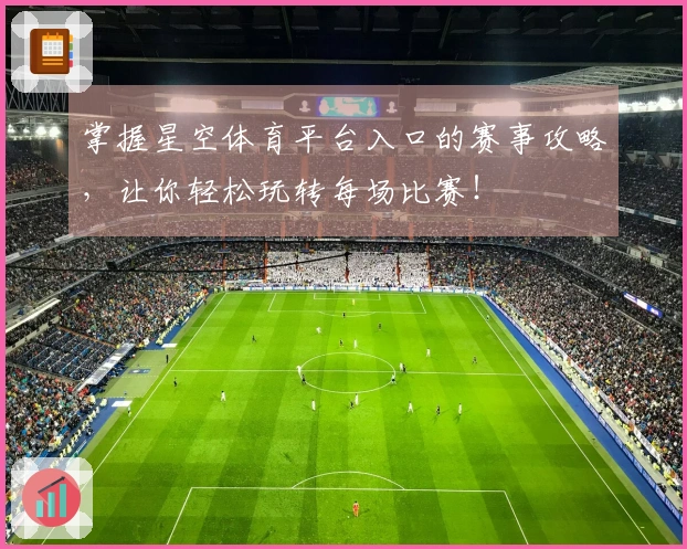 掌握星空体育平台入口的赛事攻略,让你轻松玩转每场比赛!