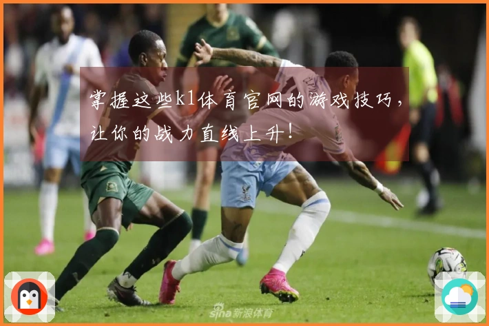 掌握这些k1体育官网的游戏技巧，让你的战力直线上升！