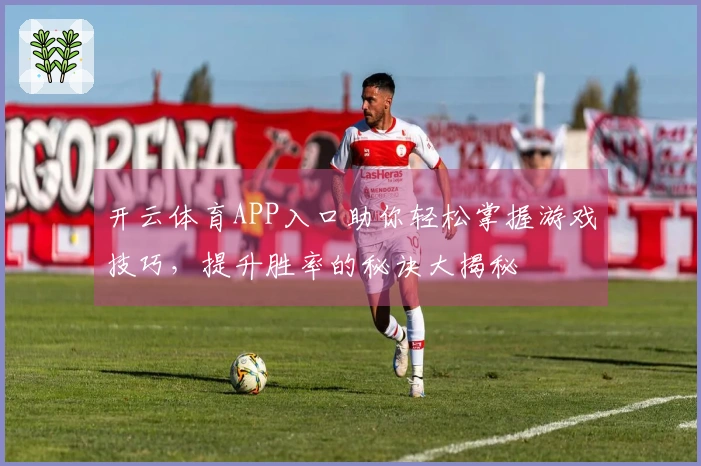 开云体育APP入口助你轻松掌握游戏技巧，提升胜率的秘诀大揭秘