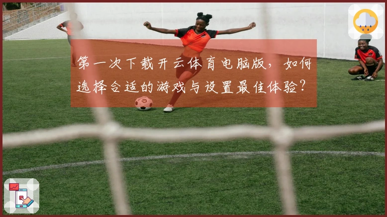 第一次下载开云体育电脑版，如何选择合适的游戏与设置最佳体验？